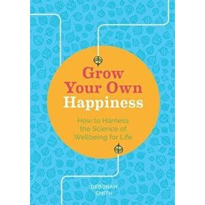 Grow Your Own Happiness. How to Harness the Science of Wellbeing for Life, Paperback - Deborah Smith imagine