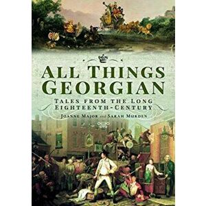 All Things Georgian. Tales from the Long Eighteenth-Century, Paperback - Sarah Murden imagine