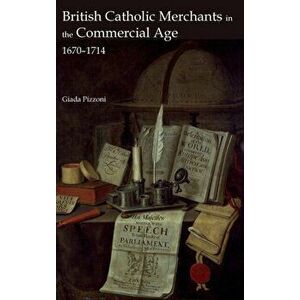 British Catholic Merchants in the Commercial Age - 1670-1714, Hardback - Giada Pizzoni imagine