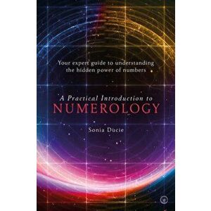 Practical Introduction to Numerology. Your Expert Guide to Understanding the Hidden Power of Numbers, Paperback - Sonia Ducie imagine