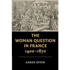 Woman Question in France, 1400-1870, Paperback - Karen Offen imagine