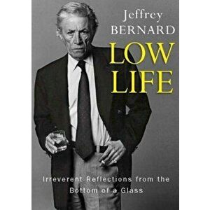 Low Life - Irreverent Reflections from the Bottom of a Glass, Paperback - Late Jeffrey Bernard imagine