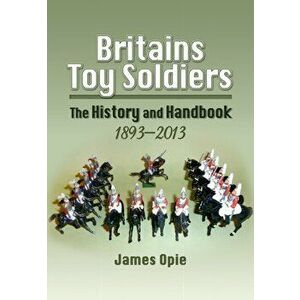 Britain's Toy Soldiers: The History and Handbook 1893-2013, Hardback - James Opie imagine