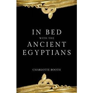 In Bed with the Ancient Egyptians, Paperback - Charlotte Booth imagine