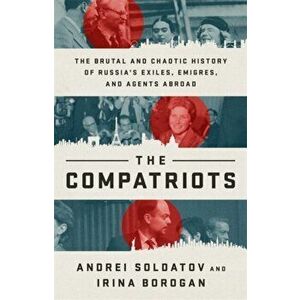 The Compatriots. The Brutal and Chaotic History of Russia's Exiles, Emigres, and Agents Abroad, Hardback - Irina Borogan imagine
