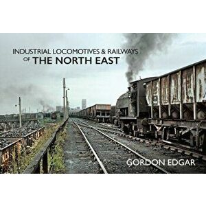 Industrial Locomotives & Railways of The North East, Paperback - Gordon Edgar imagine