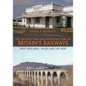 Architecture and Infrastructure of Britain's Railways: West Midlands, Wales and the West, Paperback - Patrick Bennett imagine
