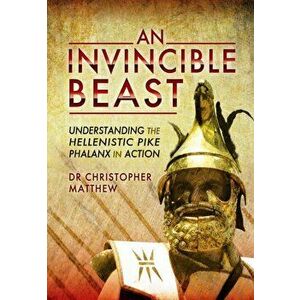 Invisible Beast: Understanding the Hellenistic Pike Phalanx in Action, Hardback - Christopher Matthew imagine