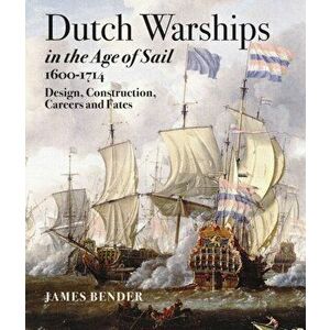 Dutch Warships in the Age of Sail 1600 - 1714, Hardback - James Bender imagine