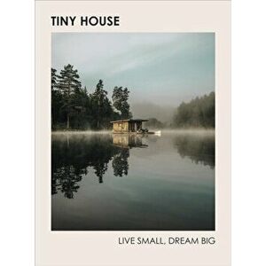 Tiny House: Live Small, Dream Big, Hardback - Brent Heavener imagine