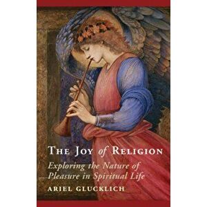 Joy of Religion. Exploring the Nature of Pleasure in Spiritual Life, Paperback - Ariel Glucklich imagine
