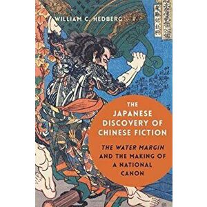 Japanese Discovery of Chinese Fiction. The Water Margin and the Making of a National Canon, Hardback - William C. Hedberg imagine