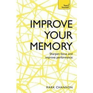 Improve Your Memory. Sharpen Focus and Improve Performance, Paperback - Mark Channon imagine