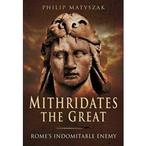 Mithridates the Great: Rome's Indomitable Enemy, Paperback - Philip Matyszak imagine