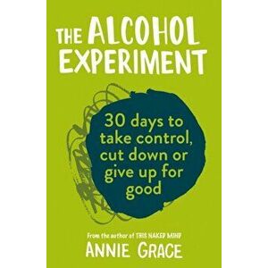 Alcohol Experiment. How to Take Control of Your Drinking and Enjoy Being Sober for Good, Paperback - Annie Grace imagine