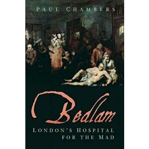Bedlam. London's Hospital for the Mad, Paperback - Paul Chambers imagine