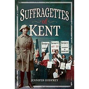 Suffragettes of Kent, Paperback - , Jennifer Godfrey imagine