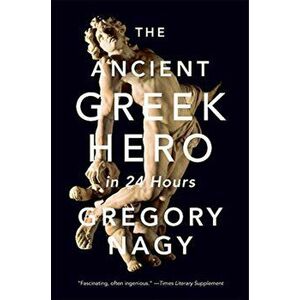 Ancient Greek Hero in 24 Hours, Paperback - Gregory Nagy imagine