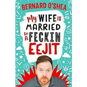My Wife is Married to a Feckin' Eejit, Paperback - Bernard O'Shea imagine
