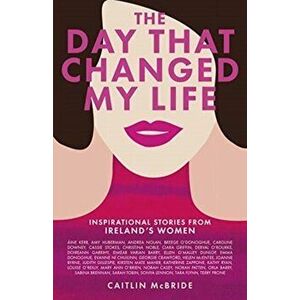 Day That Changed My Life. Inspirational Stories from Ireland's Women, Hardback - Caitlin McBride imagine