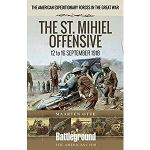 American Expeditionary Forces in the Great War. The St. Mihiel Offensive 12 to 16 September 1918, Paperback - Maarten Otte imagine