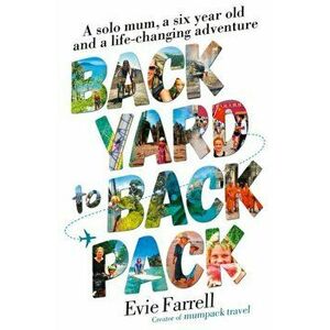 Backyard to Backpack. A solo mum, a six year old and a life-changing adventure, Paperback - Evie Farrell imagine