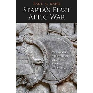 Sparta's First Attic War. The Grand Strategy of Classical Sparta, 478-446 B.C., Hardback - Paul Anthony Rahe imagine