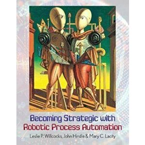 Becoming Strategic with Robotic Process Automation, Paperback - Mary C. Lacity imagine