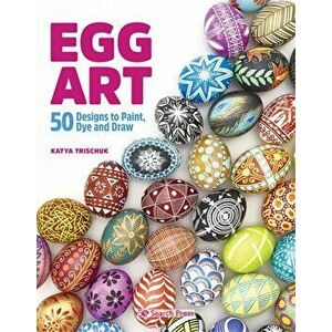 Egg Art. 50 Designs to Paint, Dye and Draw, Paperback - Katya Trischuk imagine