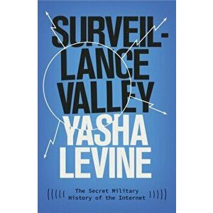 Surveillance Valley. The Secret Military History of the Internet, Paperback - Yasha Levine imagine