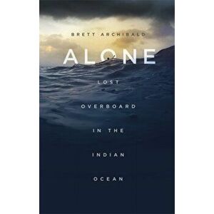 Alone. Lost Overboard in the Indian Ocean, Paperback - Brett Archibald imagine
