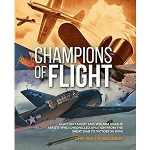 Champions of Flight. Clayton Knight and William Heaslip: Artists Who Chronicled Aviation from the Great War to Victory in WWII, Hardback - Theodore Ha imagine