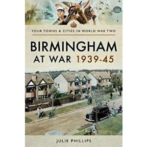 Birmingham at War 1939-45, Paperback - Julie Phillips imagine
