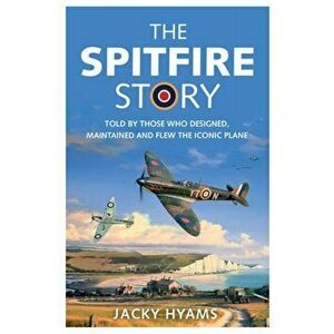 Spitfire Story. Told By Those Who Designed, Maintained and Flew the Iconic Plane, Paperback - Jacky Hyams imagine