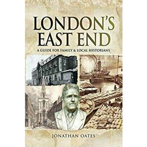 London's East End. A Guide for Family and Local Historians, Paperback - Jonathan Oates imagine