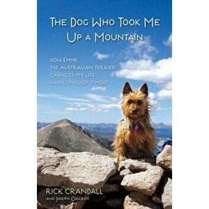 Dog Who Took Me Up a Mountain. How Emme the Australian Terrier Changed My Life When I Needed It Most, Paperback - Joseph Cosgriff imagine