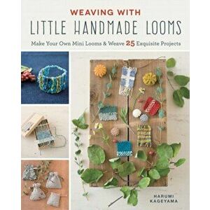 Weaving with Little Handmade Looms. Make Your Own Mini Looms & Weave 25 Exquisite Projects, Paperback - Harumi Kageyama imagine
