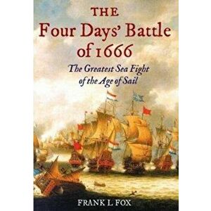 Four Days' Battle of 1666. The Greatest Sea Fight of the Age of Sail, Paperback - Frank L. Fox imagine