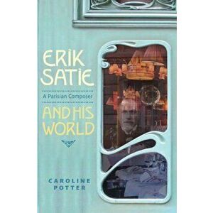 Erik Satie - A Parisian Composer and his World, Hardback - Caroline Potter imagine