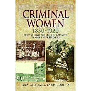 Criminal Women 1850-1920. Researching the Lives of Britain's Female Offenders, Paperback - Barry Godfrey imagine
