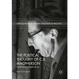 Political Thought of C.B. Macpherson. Contemporary Applications, Paperback - Frank Cunningham imagine