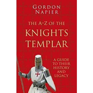 A-Z of the Knights Templar: Classic Histories Series. A Guide to Their History and Legacy, Paperback - Gordon Napier imagine
