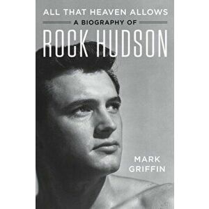 All That Heaven Allows. A Biography of Rock Hudson, Paperback - Mark Griffin imagine