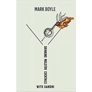 Drinking Molotov Cocktails with Gandhi, Paperback - Mark Boyle imagine