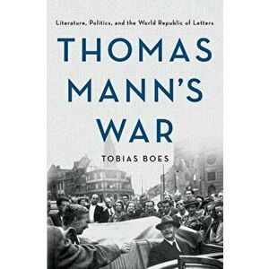 Thomas Mann's War. Literature, Politics, and the World Republic of Letters, Hardback - Tobias Boes imagine