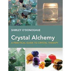 Crystal Alchemy. A Practical Guide to Crystal Therapy, Paperback - Shirley O'Donoghue imagine