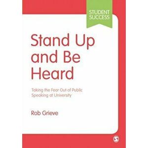 Stand Up and Be Heard. Taking the Fear Out of Public Speaking at University, Paperback - Rob Grieve imagine