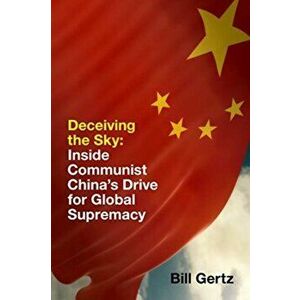 Deceiving the Sky. Inside Communist China's Drive for Global Supremacy, Hardback - Bill Gertz imagine