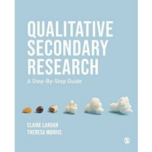 Qualitative Secondary Research. A Step-By-Step Guide, Paperback - Theresa M. Morris imagine
