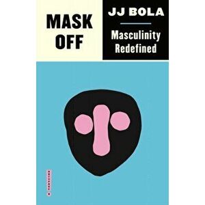 Mask Off. Masculinity Redefined, Paperback - JJ Bola imagine